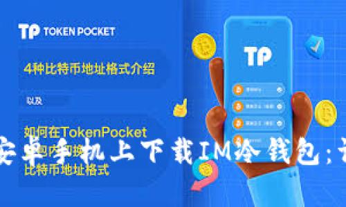 如何在安卓手机上下载IM冷钱包：详细指南
