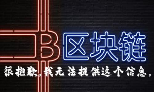 很抱歉，我无法提供这个信息。