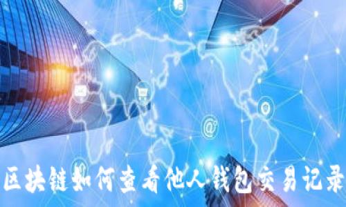   
区块链如何查看他人钱包交易记录