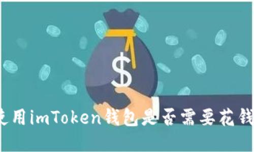 使用imToken钱包是否需要花钱？