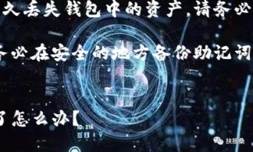 注意：丢失助记词可能永久丢失钱包中的资产，请务必小心保存助记词和私钥。

建议：在任何情况下，请务必在安全的地方备份助记词，避免丢失。


imToken钱包助记词忘了怎么办？