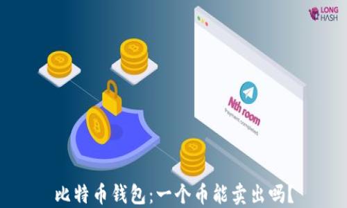 
比特币钱包：一个币能卖出吗？