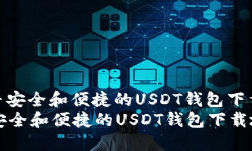 : 找寻安全和便捷的USDT钱包下载地址
找到安全和便捷的USDT钱包下载地址