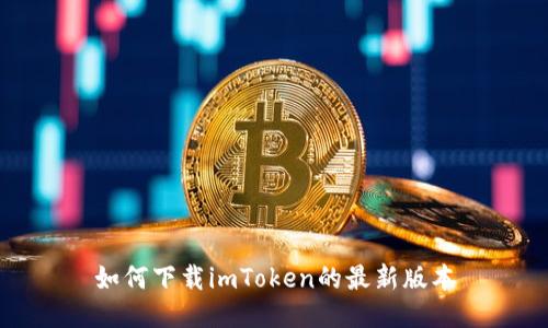 如何下载imToken的最新版本