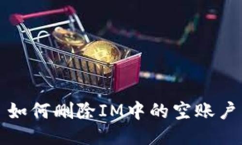 如何删除IM中的空账户
