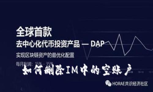 如何删除IM中的空账户